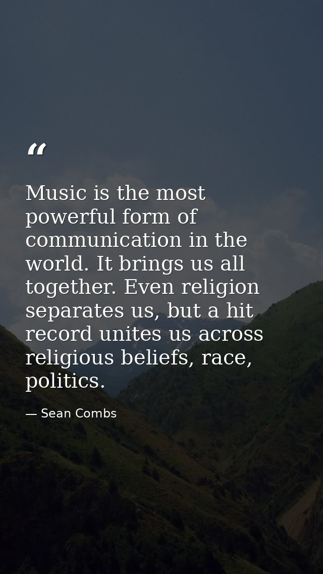 Music is the most powerful form of communication in the world. It brings us all together. Even religion separates us, bu — Sean Combs