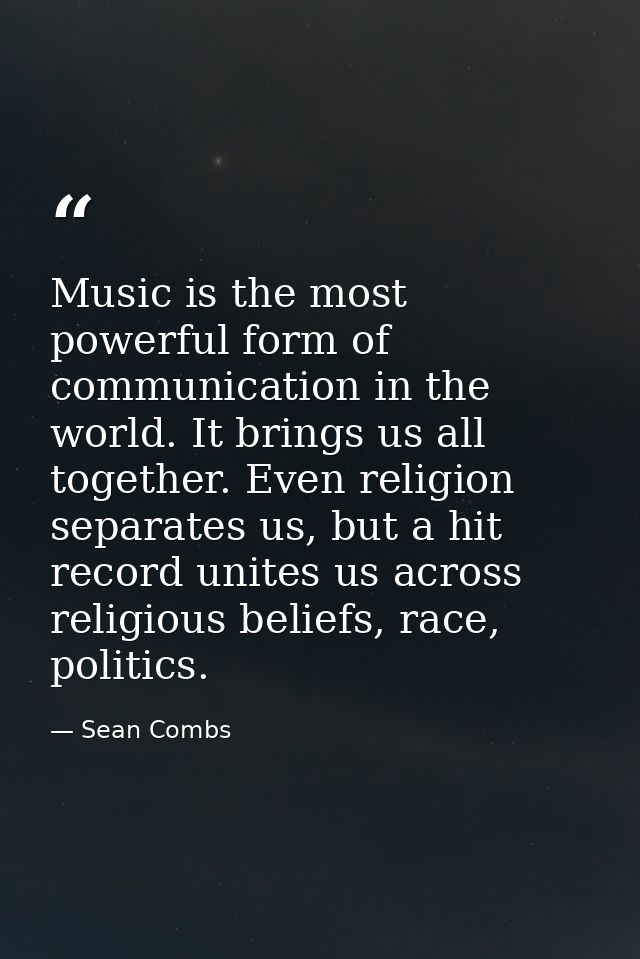 Music is the most powerful form of communication in the world. It brings us all together. Even religion separates us, bu — Sean Combs