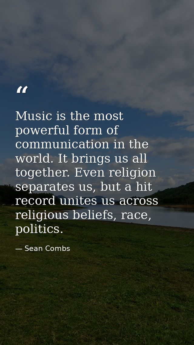 Music is the most powerful form of communication in the world. It brings us all together. Even religion separates us, bu — Sean Combs