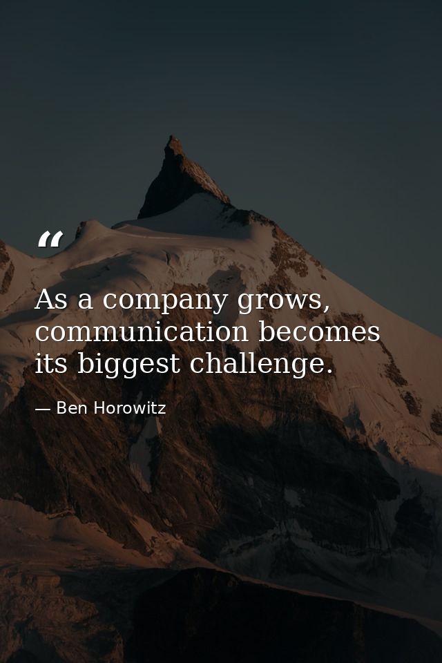 As a company grows, communication becomes its biggest challenge. — Ben Horowitz