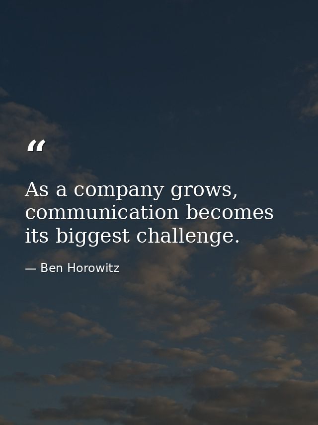 As a company grows, communication becomes its biggest challenge. — Ben Horowitz