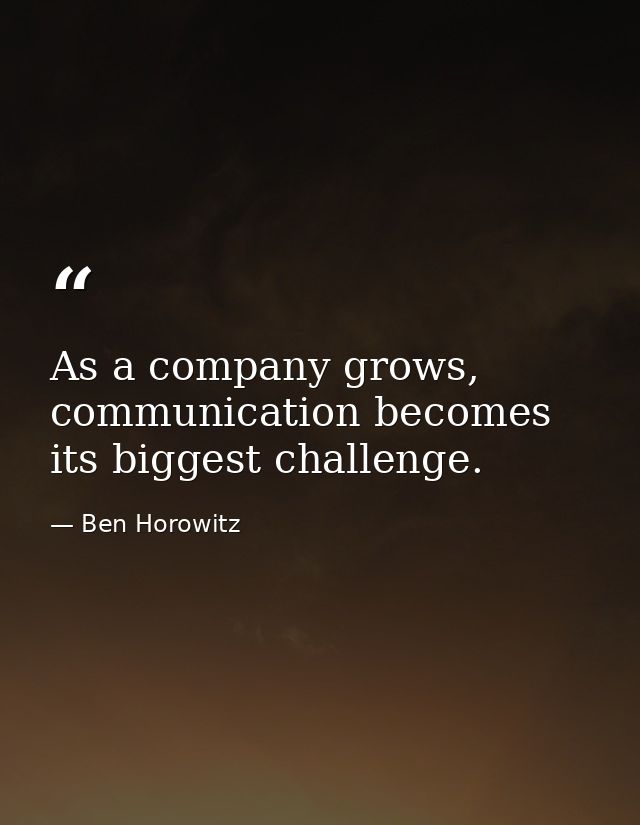As a company grows, communication becomes its biggest challenge. — Ben Horowitz