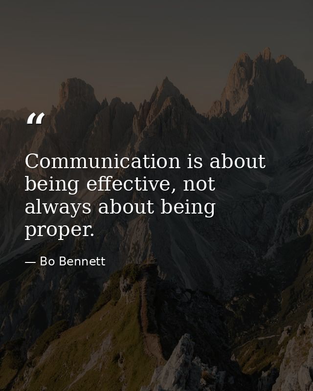 Communication is about being effective, not always about being proper. — Bo Bennett