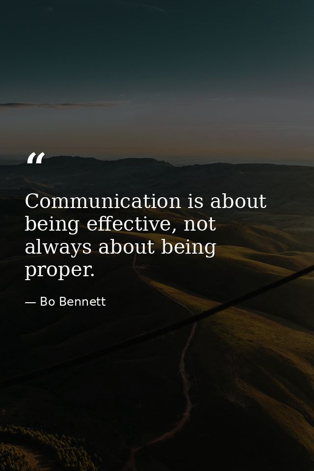 Communication is about being effective, not always about being proper. — Bo Bennett