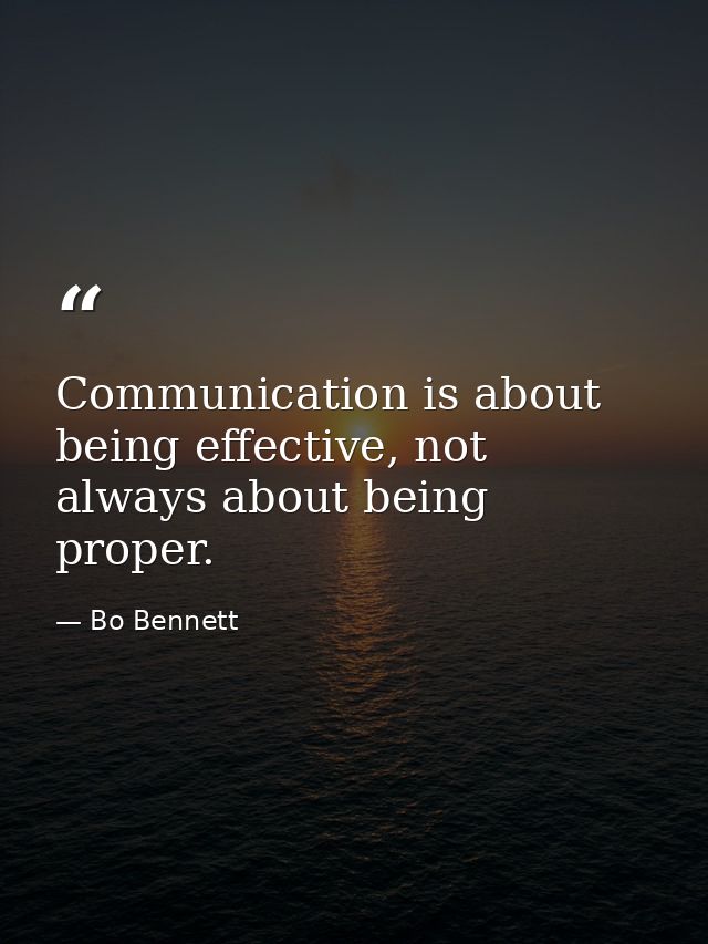 Communication is about being effective, not always about being proper. — Bo Bennett