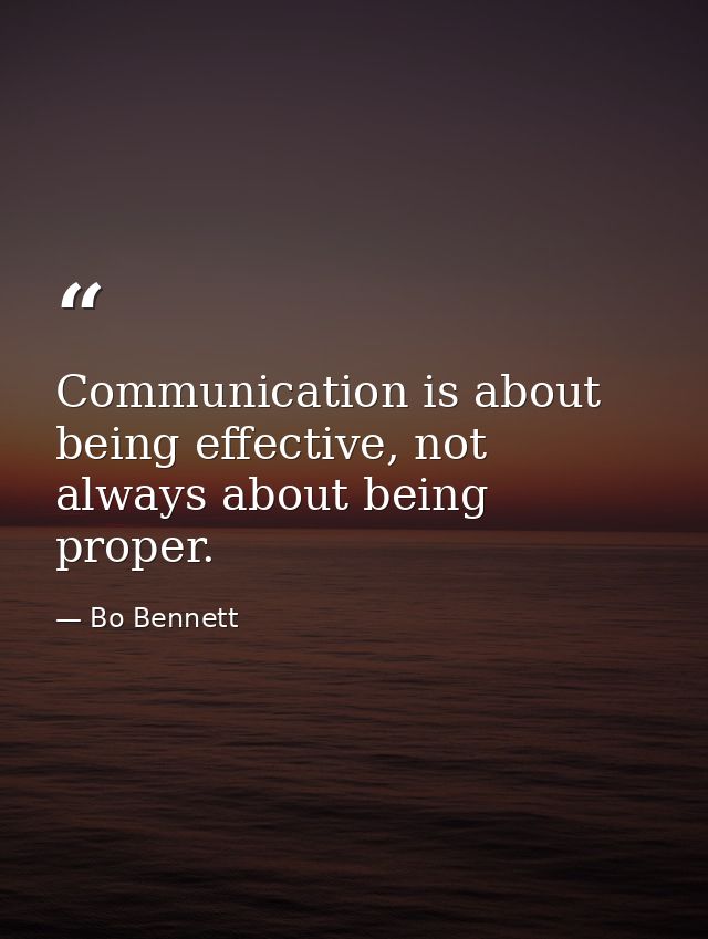 Communication is about being effective, not always about being proper. — Bo Bennett