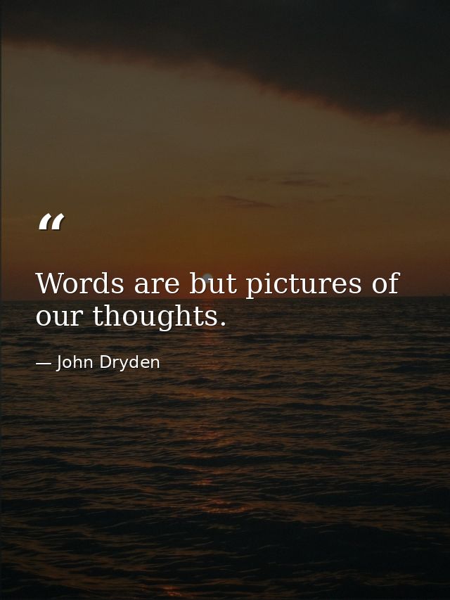 Words are but pictures of our thoughts. — John Dryden