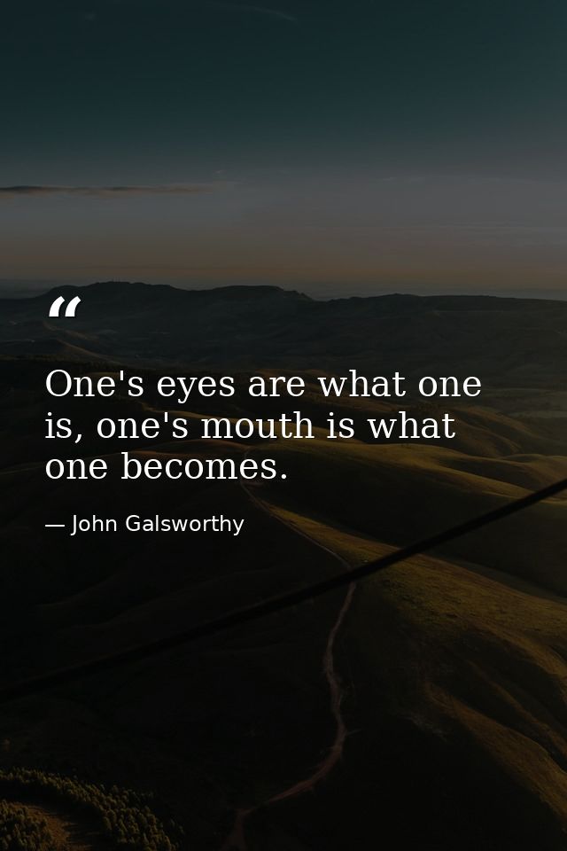 One's eyes are what one is, one's mouth is what one becomes. — John Galsworthy