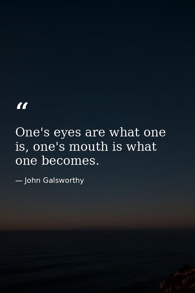 One's eyes are what one is, one's mouth is what one becomes. — John Galsworthy