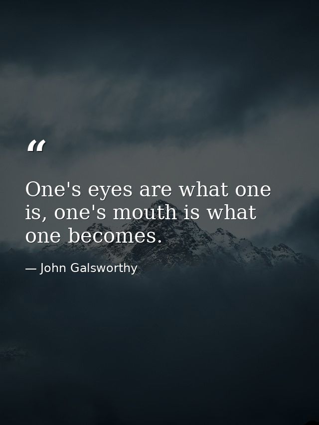 One's eyes are what one is, one's mouth is what one becomes. — John Galsworthy