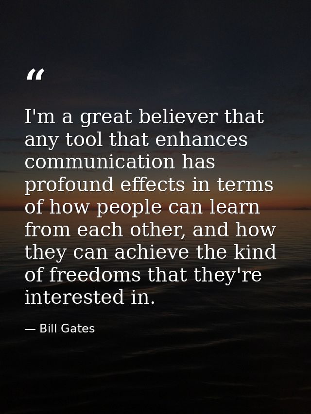 I'm a great believer that any tool that enhances communication has profound effects in terms of how people can learn fro — Bill Gates