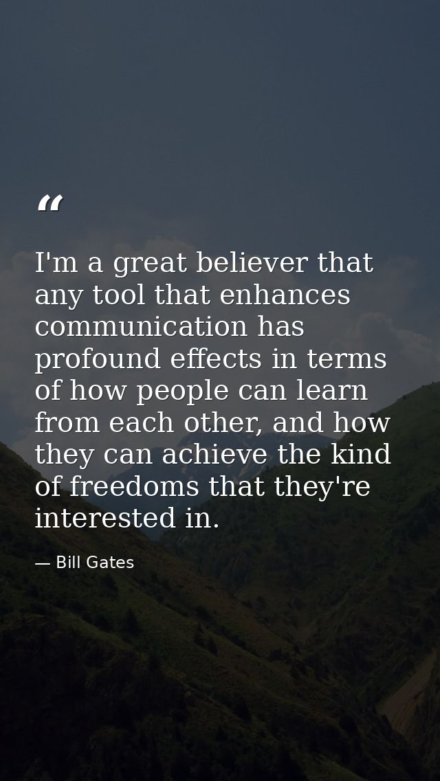 I'm a great believer that any tool that enhances communication has profound effects in terms of how people can learn fro — Bill Gates