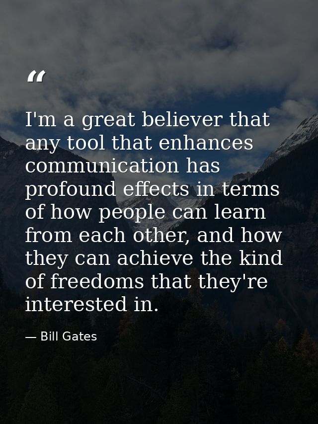 I'm a great believer that any tool that enhances communication has profound effects in terms of how people can learn fro — Bill Gates