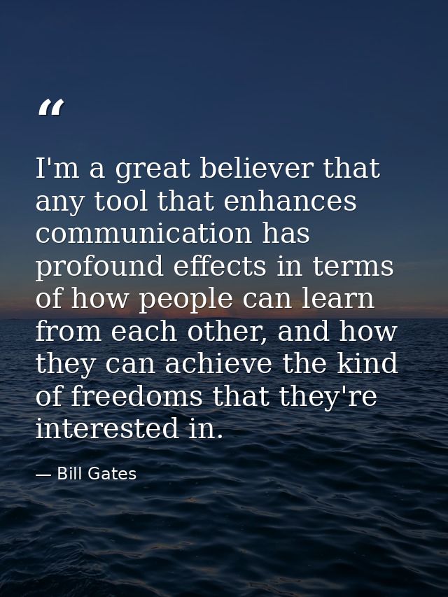 I'm a great believer that any tool that enhances communication has profound effects in terms of how people can learn fro — Bill Gates