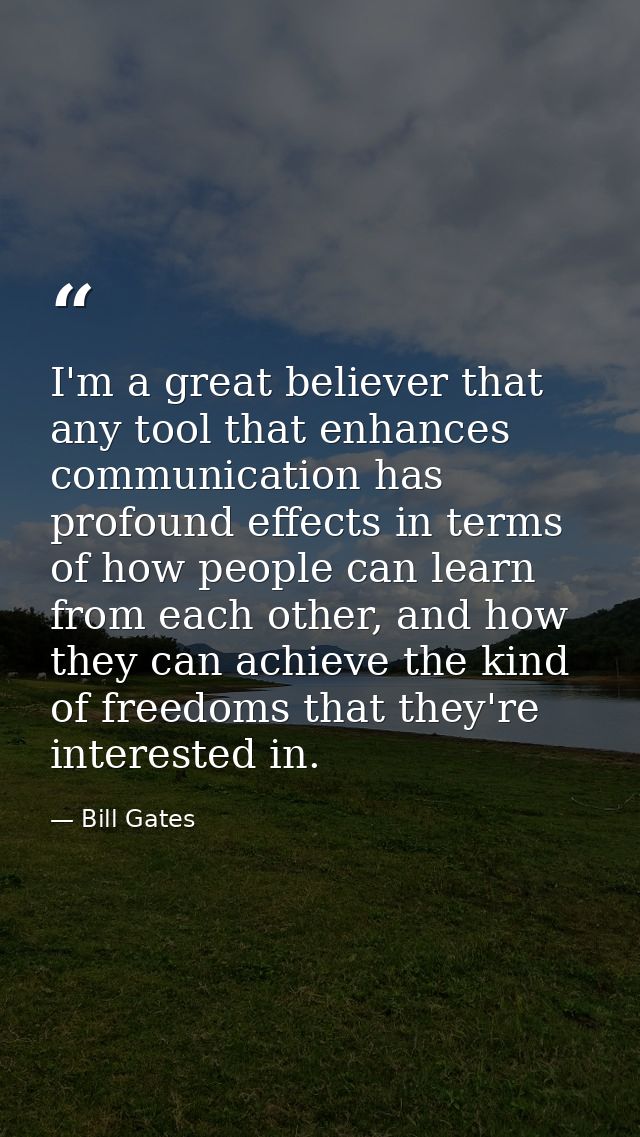 I'm a great believer that any tool that enhances communication has profound effects in terms of how people can learn fro — Bill Gates