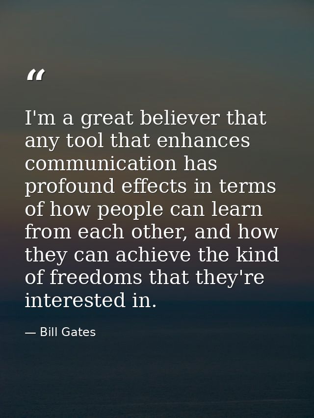 I'm a great believer that any tool that enhances communication has profound effects in terms of how people can learn fro — Bill Gates