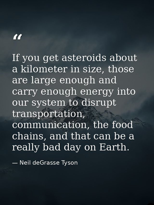 If you get asteroids about a kilometer in size, those are large enough and carry enough energy into our system to disrup — Neil deGrasse Tyson