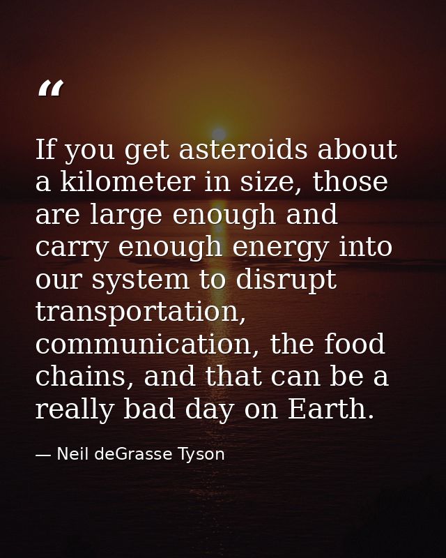 If you get asteroids about a kilometer in size, those are large enough and carry enough energy into our system to disrup — Neil deGrasse Tyson