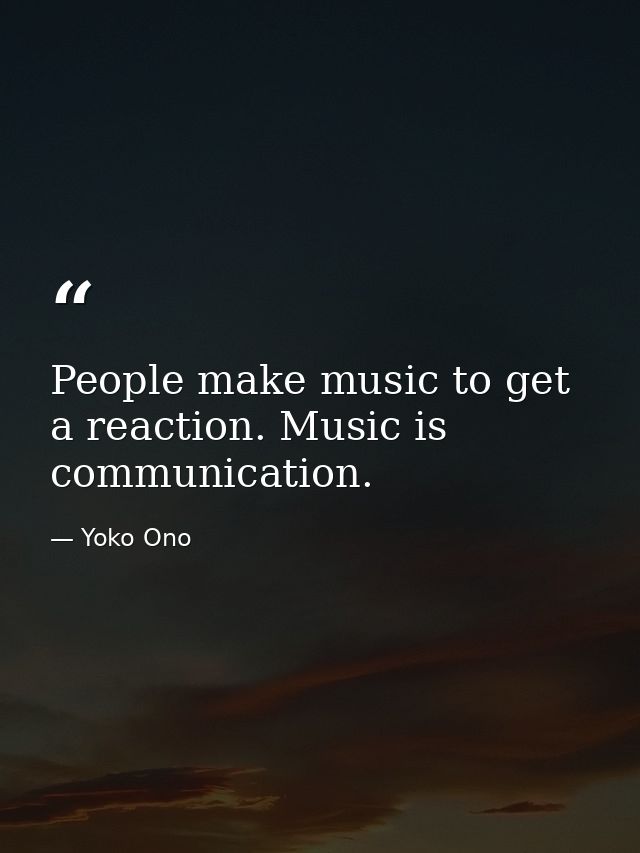 People make music to get a reaction. Music is communication. — Yoko Ono