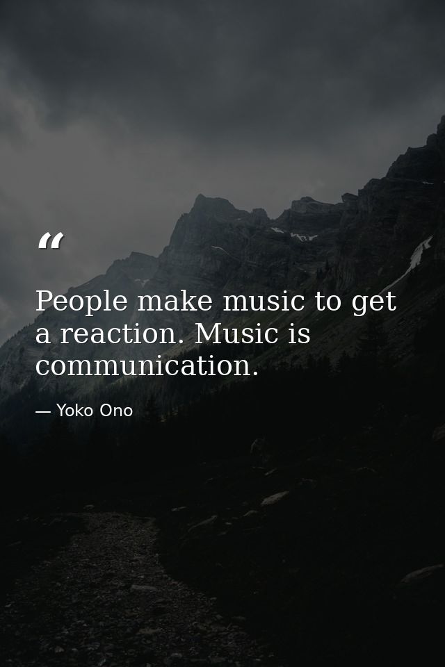 People make music to get a reaction. Music is communication. — Yoko Ono