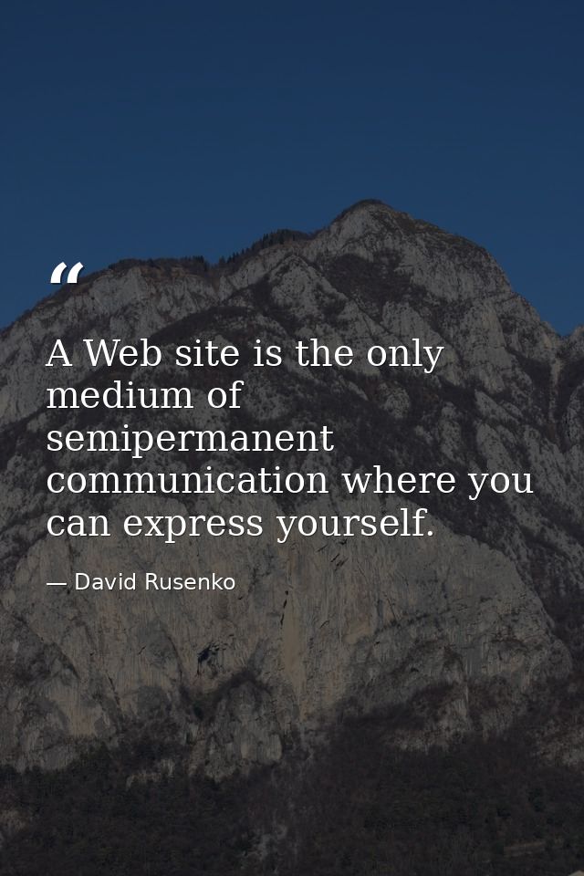 A Web site is the only medium of semipermanent communication where you can express yourself. — David Rusenko