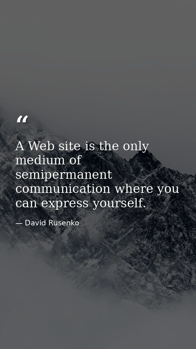 A Web site is the only medium of semipermanent communication where you can express yourself. — David Rusenko
