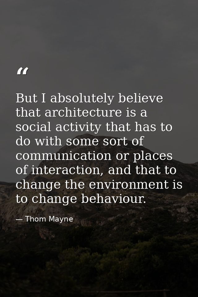 But I absolutely believe that architecture is a social activity that has to do with some sort of communication or places — Thom Mayne