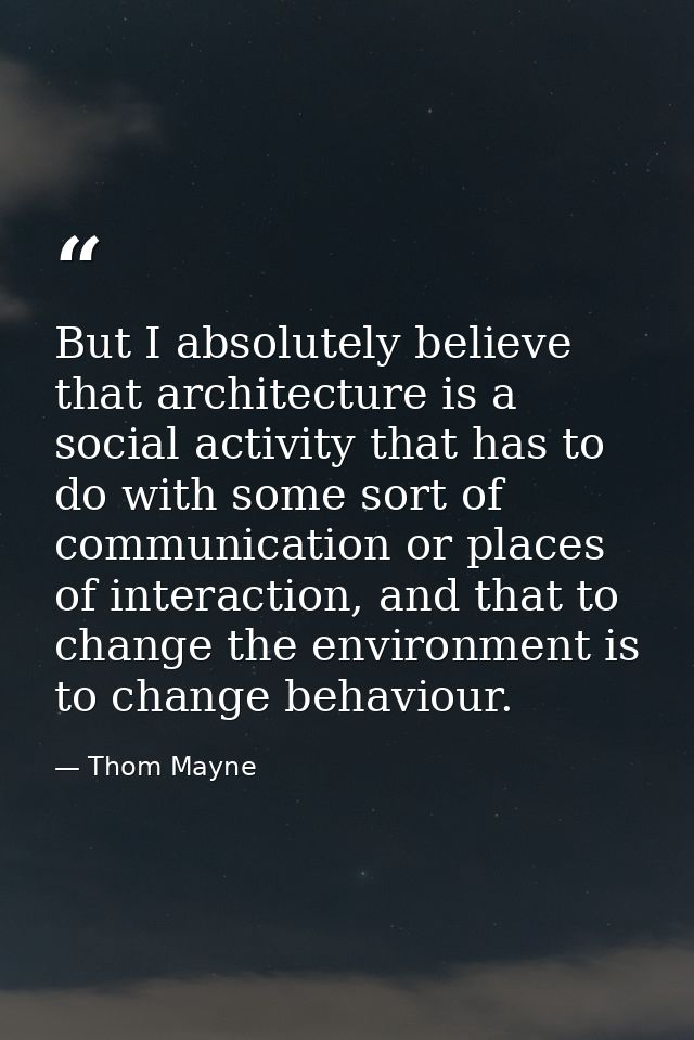 But I absolutely believe that architecture is a social activity that has to do with some sort of communication or places — Thom Mayne
