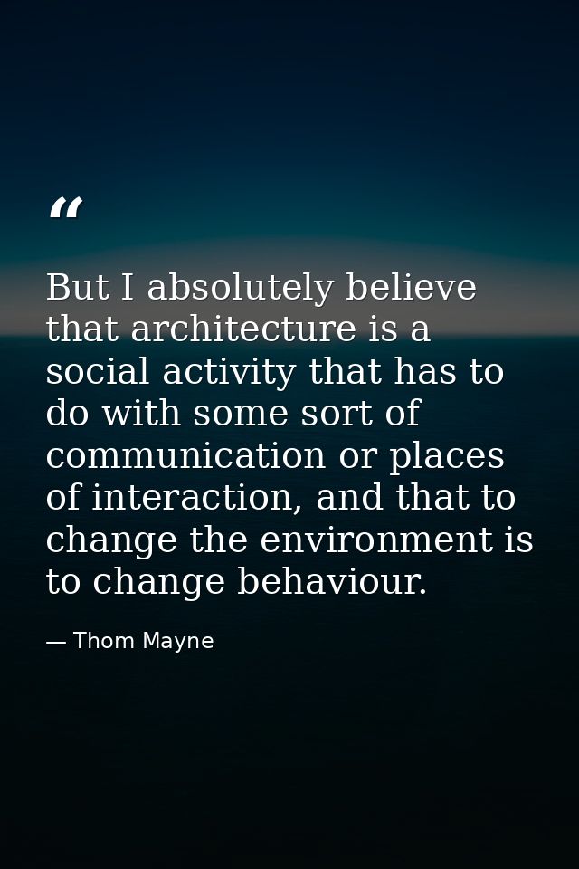 But I absolutely believe that architecture is a social activity that has to do with some sort of communication or places — Thom Mayne
