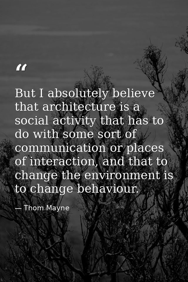 But I absolutely believe that architecture is a social activity that has to do with some sort of communication or places — Thom Mayne