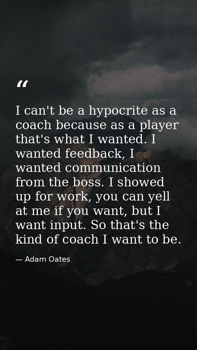 I can't be a hypocrite as a coach because as a player that's what I wanted. I wanted feedback, I wanted communication fr — Adam Oates