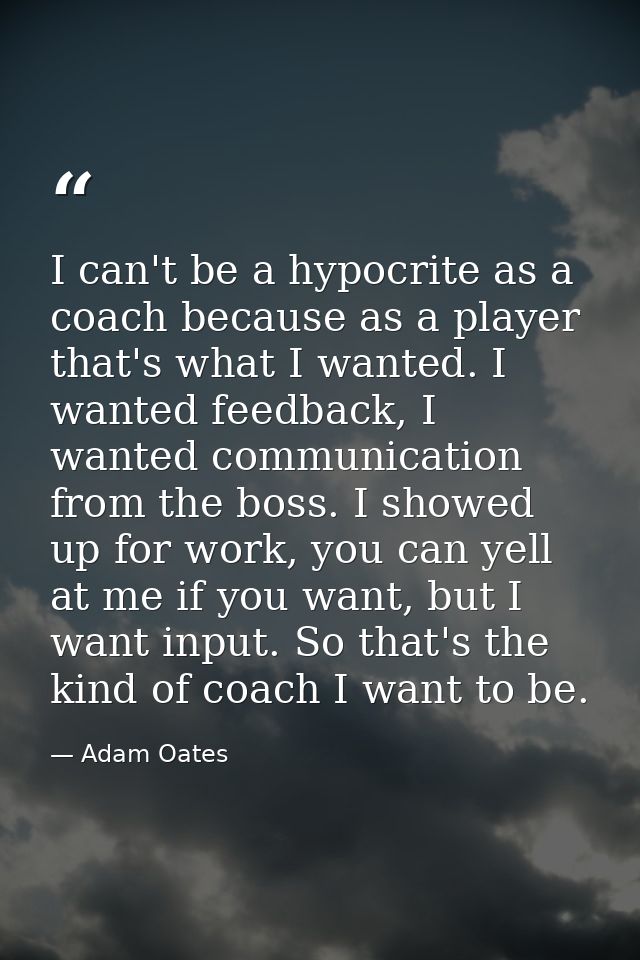 I can't be a hypocrite as a coach because as a player that's what I wanted. I wanted feedback, I wanted communication fr — Adam Oates