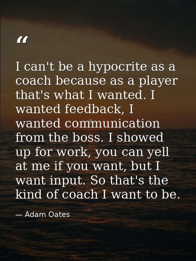 I can't be a hypocrite as a coach because as a player that's what I wanted. I wanted feedback, I wanted communication fr — Adam Oates