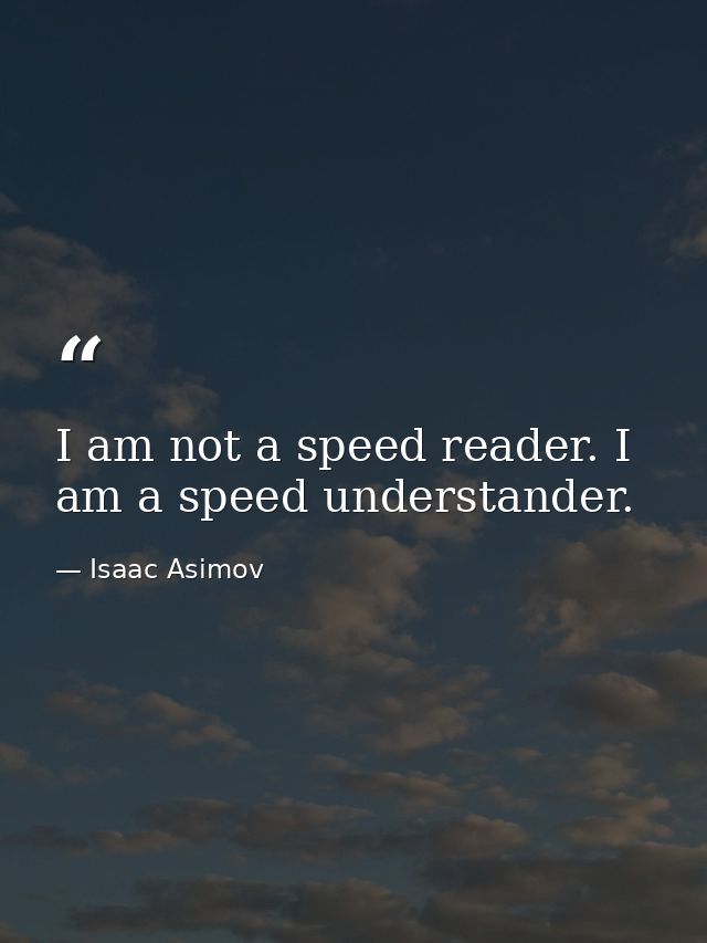 I am not a speed reader. I am a speed understander. — Isaac Asimov
