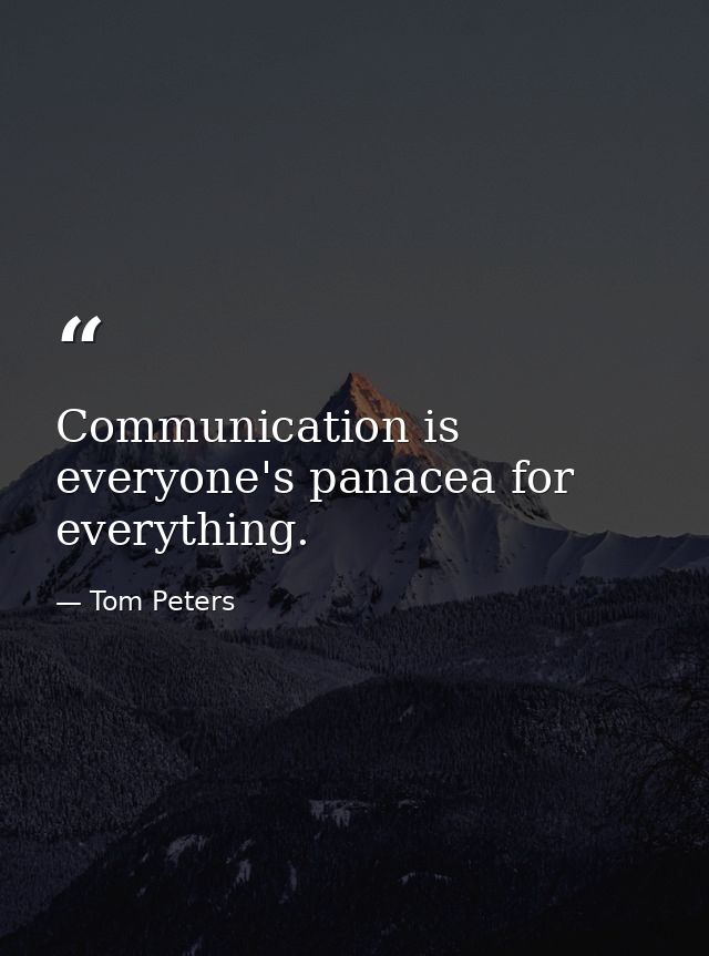 Communication is everyone's panacea for everything. — Tom Peters