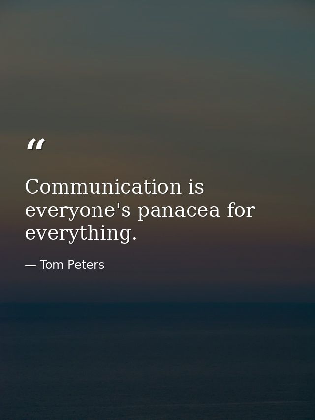 Communication is everyone's panacea for everything. — Tom Peters