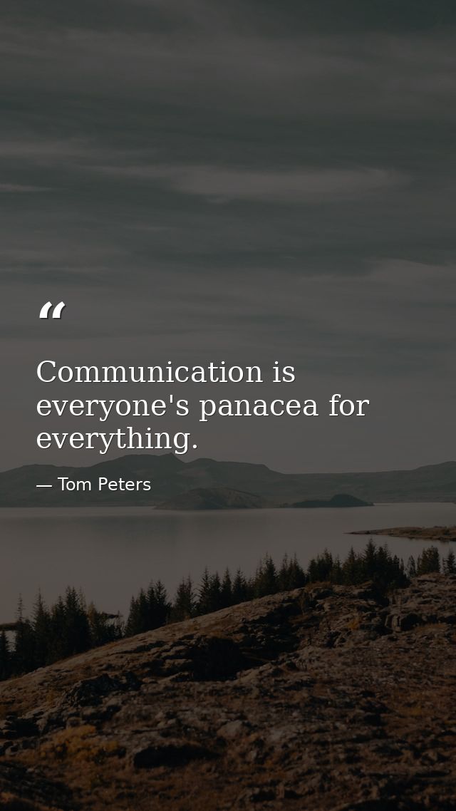 Communication is everyone's panacea for everything. — Tom Peters