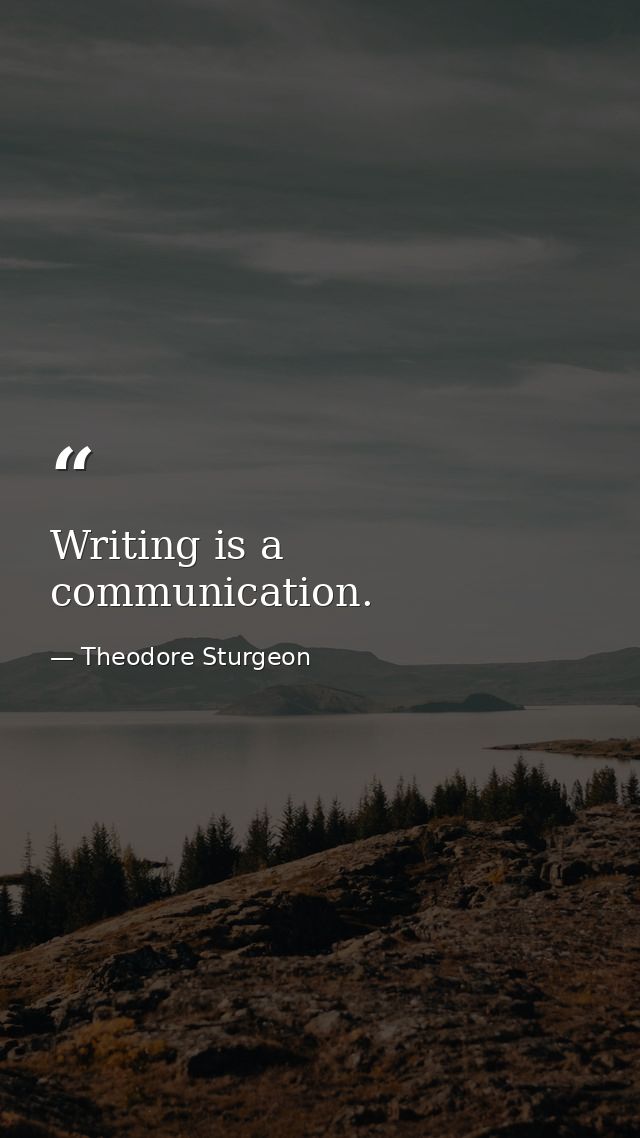 Writing is a communication. — Theodore Sturgeon