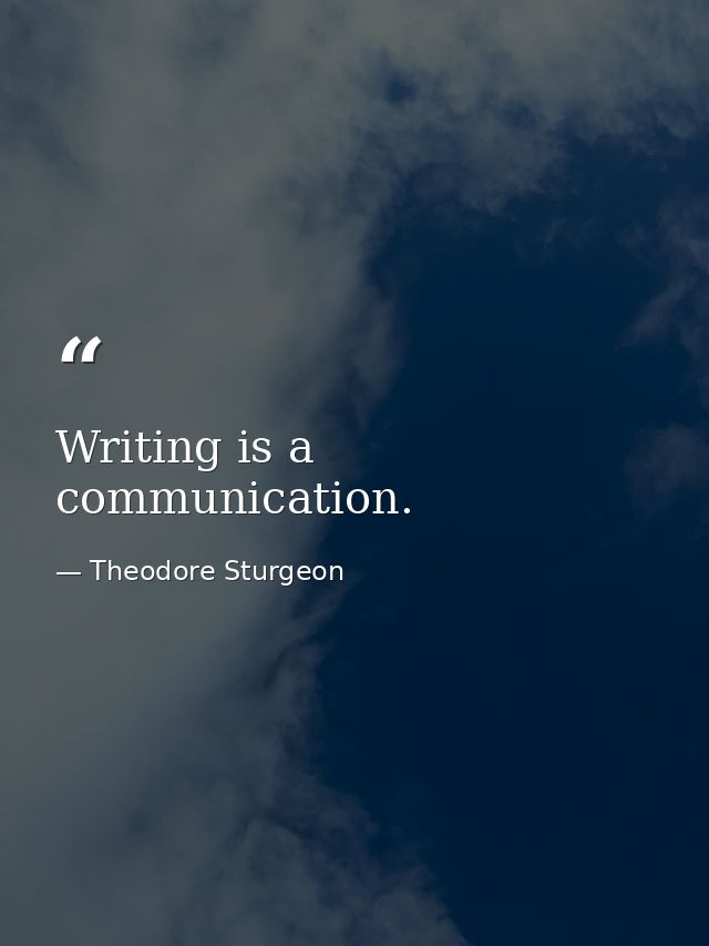 Writing is a communication. — Theodore Sturgeon