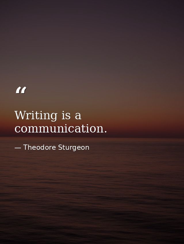Writing is a communication. — Theodore Sturgeon