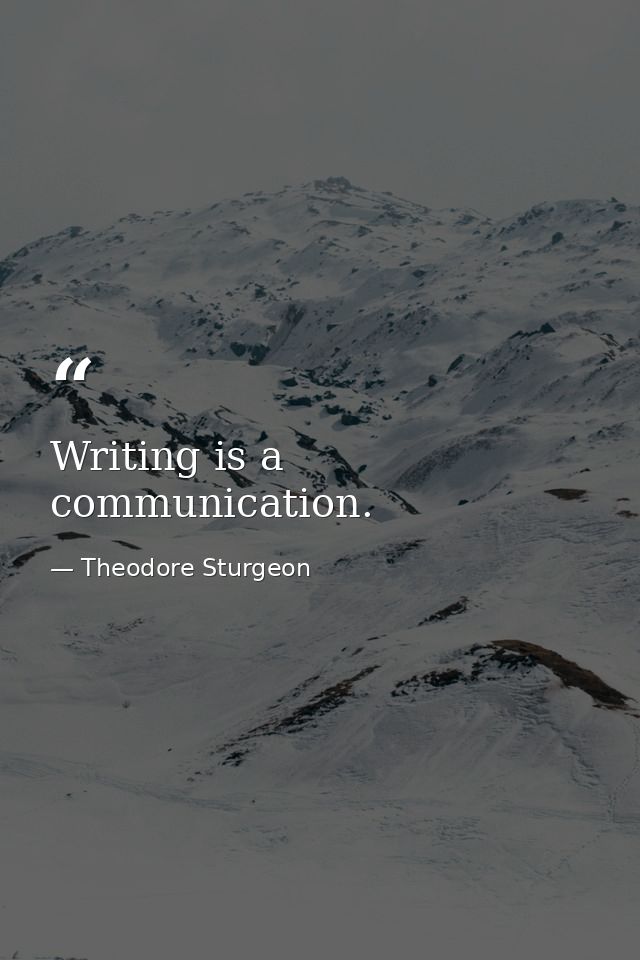 Writing is a communication. — Theodore Sturgeon