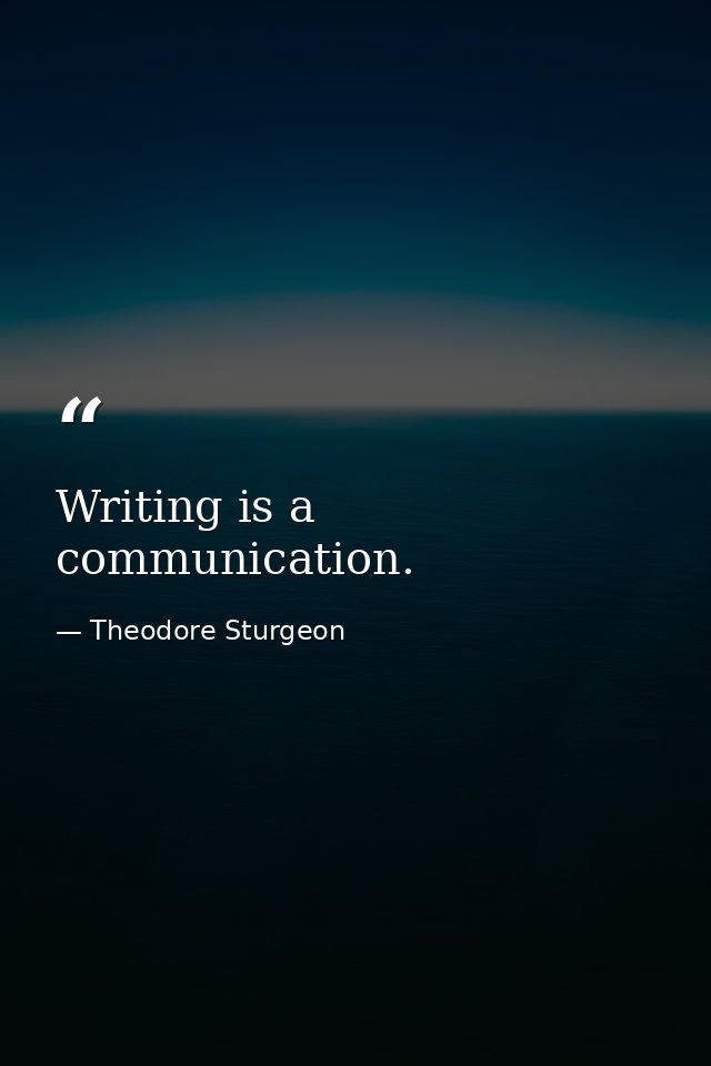 Writing is a communication. — Theodore Sturgeon