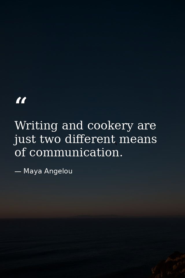 Writing and cookery are just two different means of communication. — Maya Angelou
