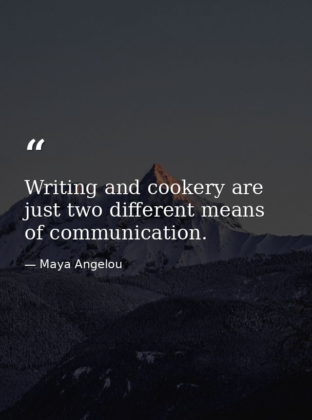 Writing and cookery are just two different means of communication. — Maya Angelou