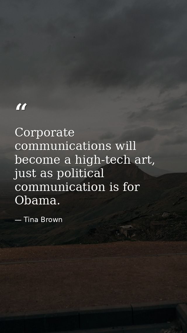 Corporate communications will become a high-tech art, just as political communication is for Obama. — Tina Brown