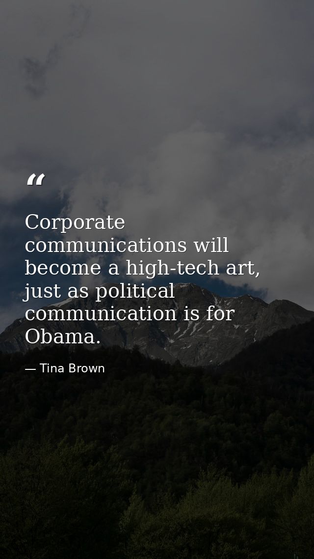 Corporate communications will become a high-tech art, just as political communication is for Obama. — Tina Brown