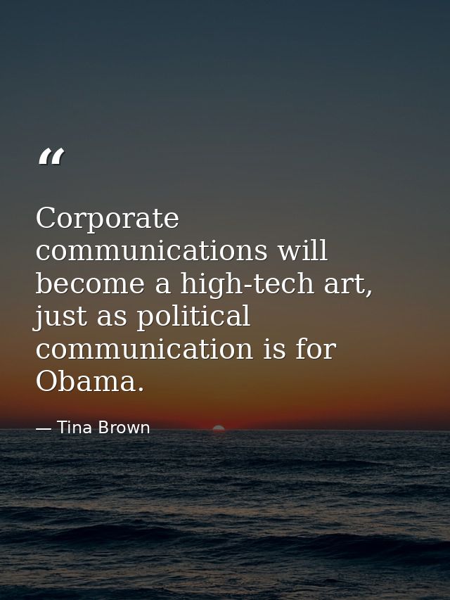 Corporate communications will become a high-tech art, just as political communication is for Obama. — Tina Brown