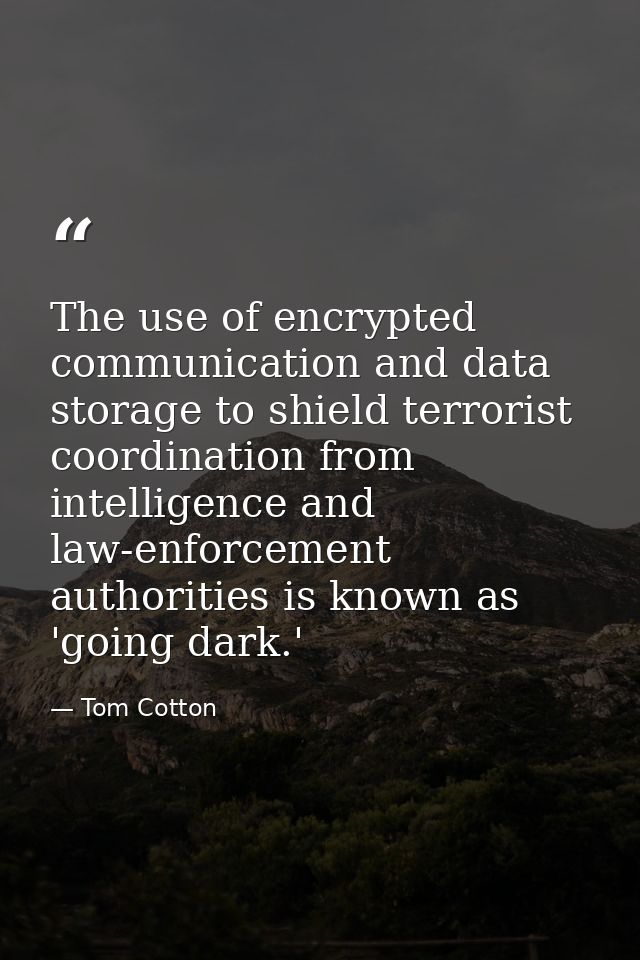 The use of encrypted communication and data storage to shield terrorist coordination from intelligence and law-enforceme — Tom Cotton