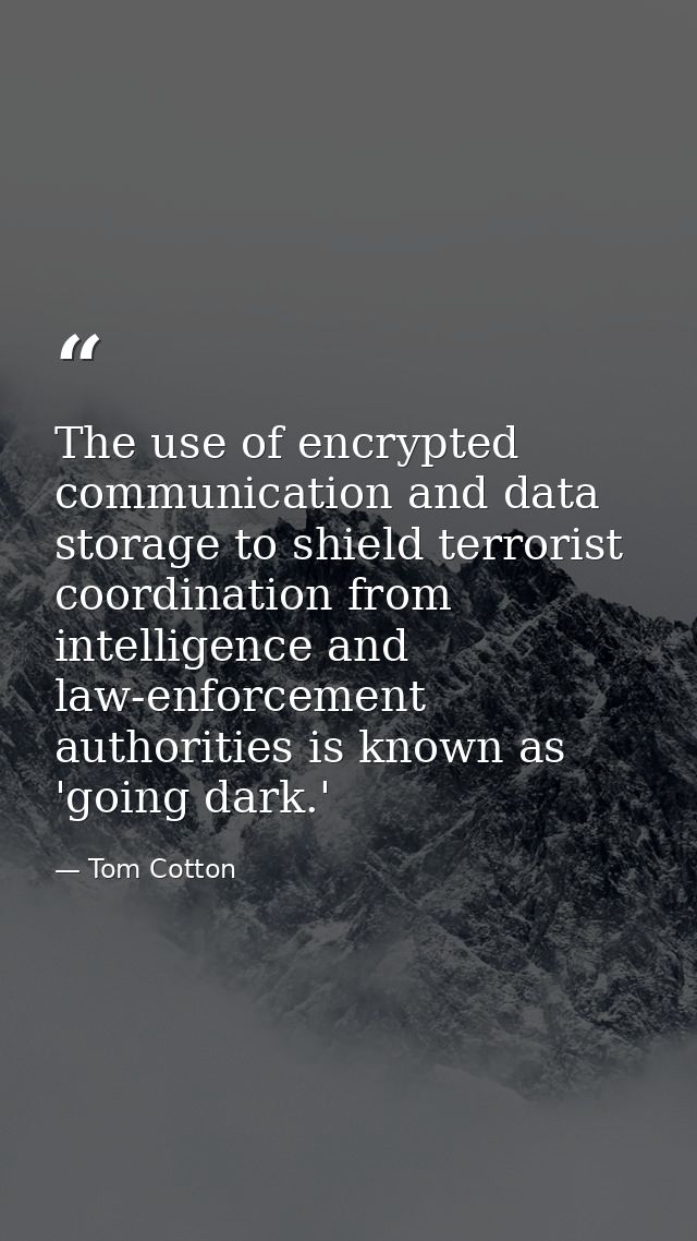 The use of encrypted communication and data storage to shield terrorist coordination from intelligence and law-enforceme — Tom Cotton