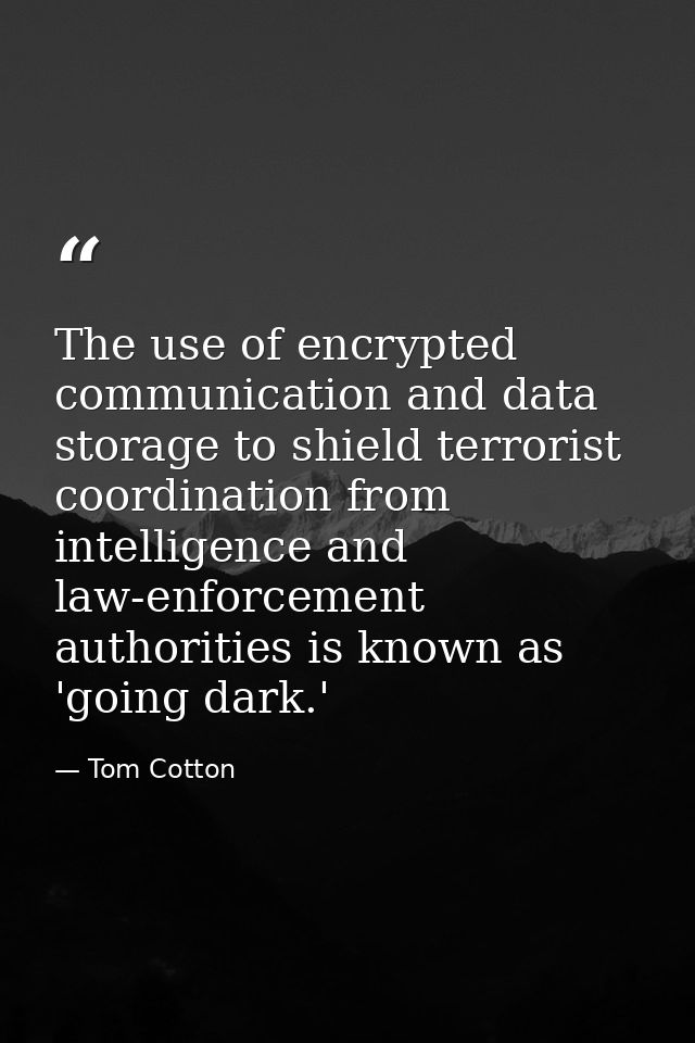 The use of encrypted communication and data storage to shield terrorist coordination from intelligence and law-enforceme — Tom Cotton